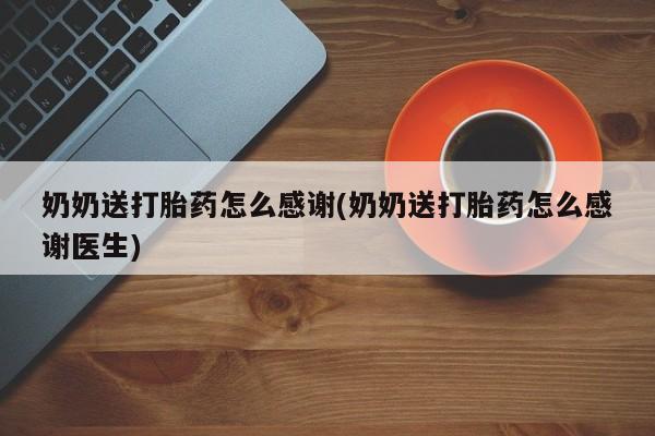 打胎药私人店购买微信奶奶送打胎药怎么感谢(奶奶送打胎药怎么感谢医生)