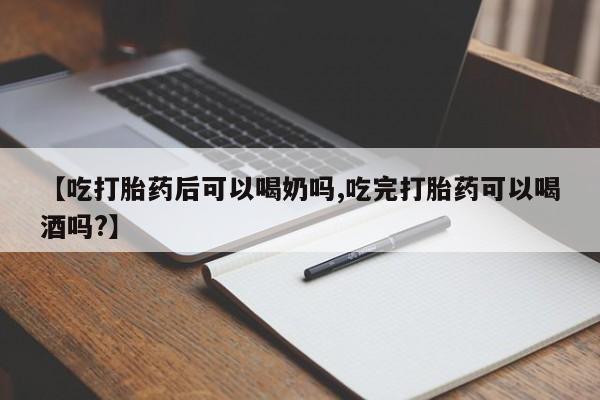 打胎药私人店购买微信【吃打胎药后可以喝奶吗,吃完打胎药可以喝酒吗?】