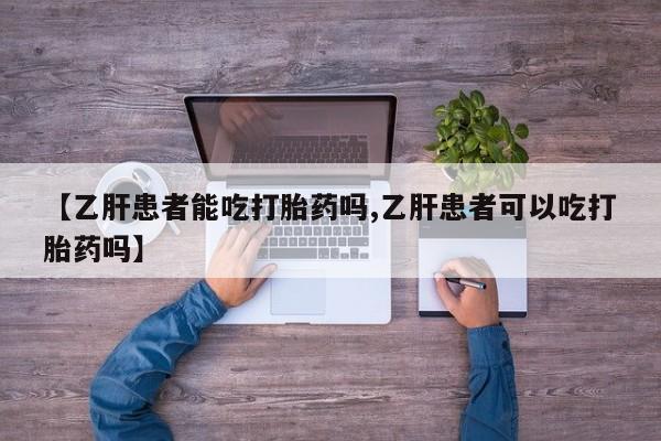 打胎药私人店购买微信【乙肝患者能吃打胎药吗,乙肝患者可以吃打胎药吗】