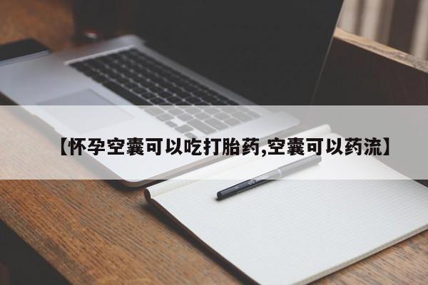 打胎药私人店购买微信【怀孕空囊可以吃打胎药,空囊可以药流】