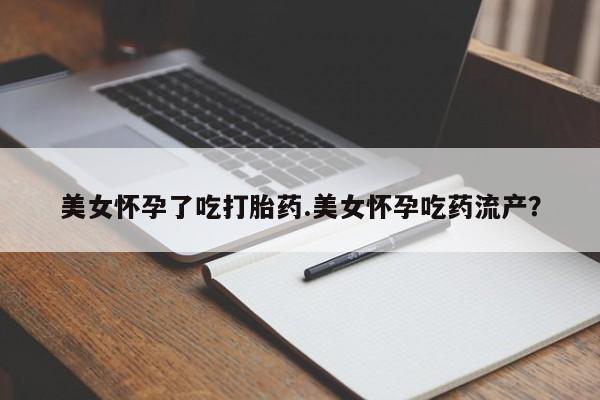 打胎药私人店购买微信美女怀孕了吃打胎药.美女怀孕吃药流产？