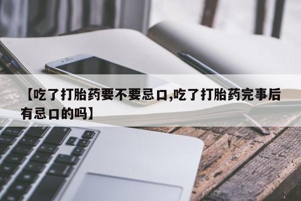 打胎药私人店购买微信【吃了打胎药要不要忌口,吃了打胎药完事后有忌口的吗】
