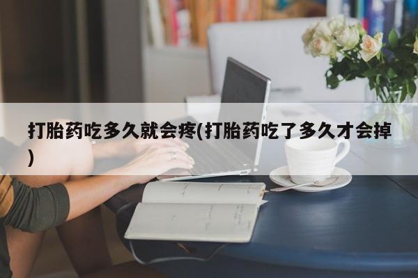 打胎药私人店购买微信打胎药吃多久就会疼(打胎药吃了多久才会掉)