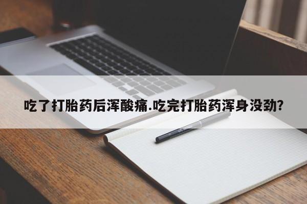 打胎药私人店购买微信吃了打胎药后浑酸痛.吃完打胎药浑身没劲？