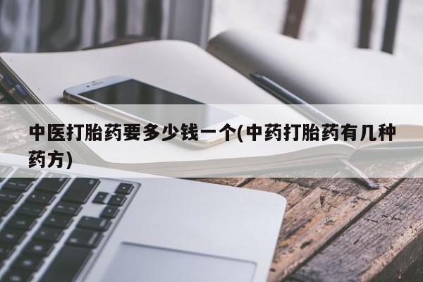 打胎药私人店购买微信中医打胎药要多少钱一个(中药打胎药有几种药方)