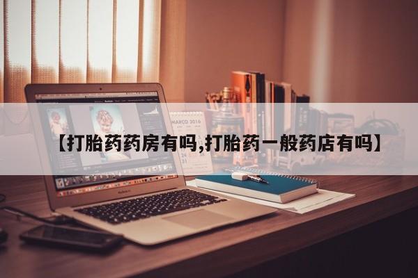 打胎药私人店购买微信【打胎药药房有吗,打胎药一般药店有吗】