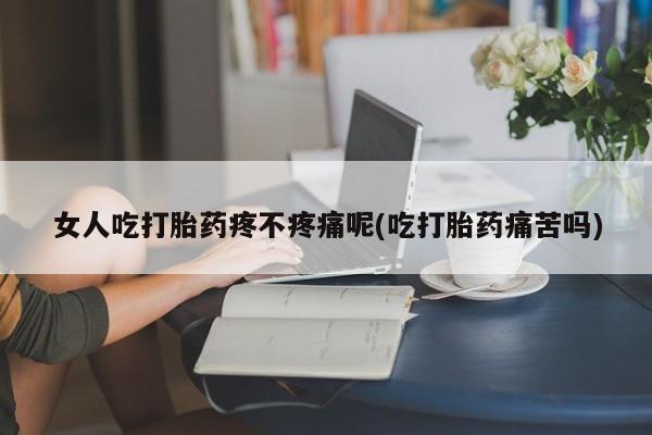 打胎药私人店购买微信女人吃打胎药疼不疼痛呢(吃打胎药痛苦吗)