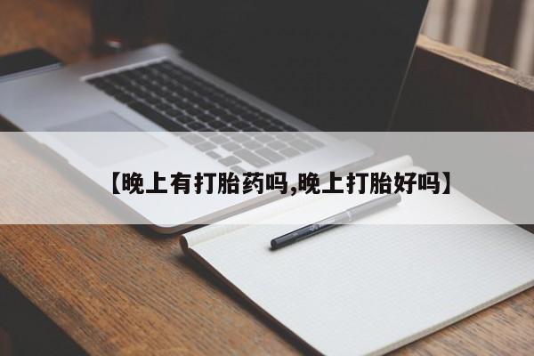 打胎药私人店购买微信【晚上有打胎药吗,晚上打胎好吗】